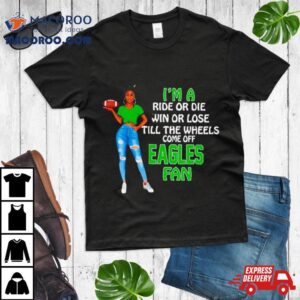Eagles Supermodel Football I’m A Ride Or Die Win Or Lose Till The Wheels Come Off Eagles Fan Shirt