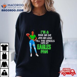 Eagles Supermodel Football I M A Ride Or Die Win Or Lose Till The Wheels Come Off Eagles Fan Tshirt