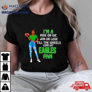 Eagles Supermodel Football I M A Ride Or Die Win Or Lose Till The Wheels Come Off Eagles Fan Tshirt