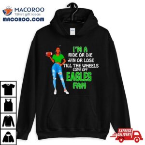 Eagles Supermodel Football I M A Ride Or Die Win Or Lose Till The Wheels Come Off Eagles Fan Tshirt