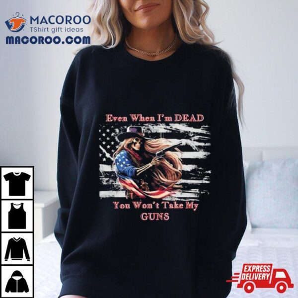 Even When I’m Dead You Won’t Take My Guns American Flag Vintage Skeleton Cowboy T Shirt