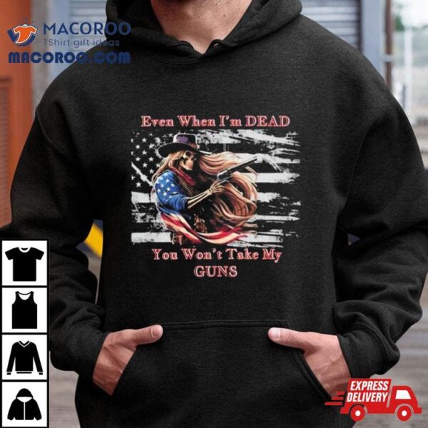 Even When I’m Dead You Won’t Take My Guns American Flag Vintage Skeleton Cowboy T Shirt