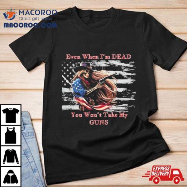 Even When I’m Dead You Won’t Take My Guns American Flag Vintage Skeleton Cowboy T Shirt