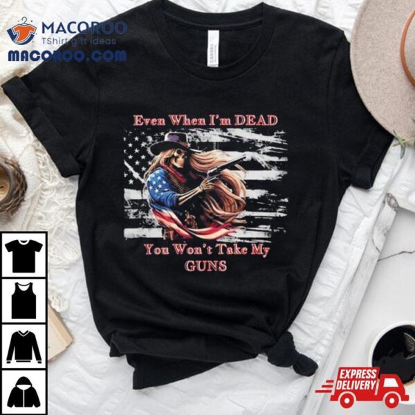 Even When I’m Dead You Won’t Take My Guns American Flag Vintage Skeleton Cowboy T Shirt