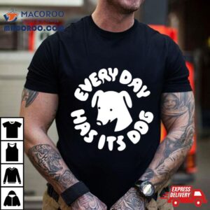 Every Day Has Its Dog Tshirt