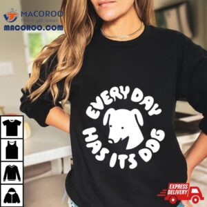 Every Day Has Its Dog Tshirt