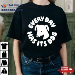 Every Day Has Its Dog Tshirt