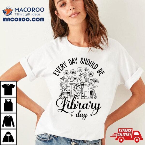 Every Day Should Be Library Librarian Quotes Shirt