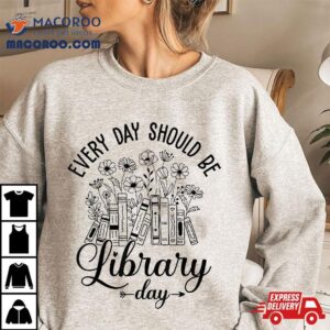 Every Day Should Be Library Librarian Quotes Shirt