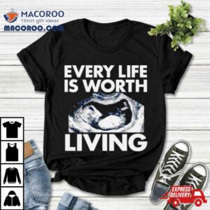 Every Life Is Worth Living Tshirt