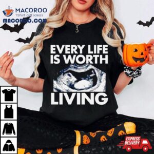 Every Life Is Worth Living Shirt