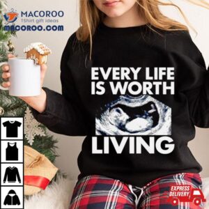 Every Life Is Worth Living Tshirt