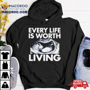 Every Life Is Worth Living Tshirt