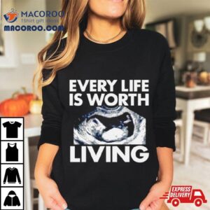 Every Life Is Worth Living Tshirt