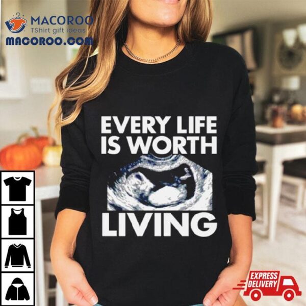 Every Life Is Worth Living Shirt