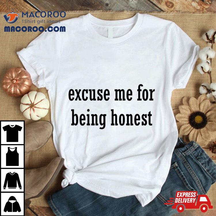 Excuse Me For Being Honest Shirt Excuse Me For Being Honest Shirt