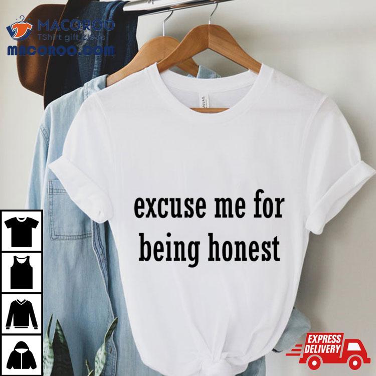 Excuse Me For Being Honest Shirt Excuse Me For Being Honest Shirt