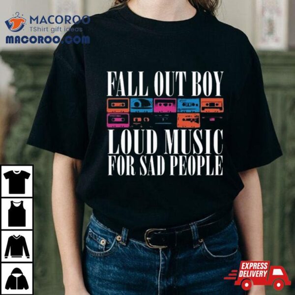 Fall Out Loud Music For Sad People Shirt