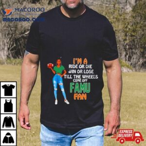 Famu Supermodel Football I’m A Ride Or Die Win Or Lose Till The Wheels Come Off Famu Fan Shirt