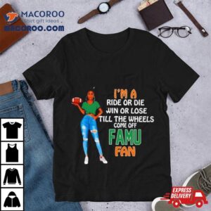 Famu Supermodel Football I M A Ride Or Die Win Or Lose Till The Wheels Come Off Famu Fan Tshirt