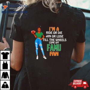 Famu Supermodel Football I M A Ride Or Die Win Or Lose Till The Wheels Come Off Famu Fan Tshirt