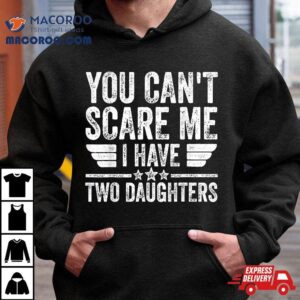 Father’s Day You Can’t Scare Me I Have Two Daughters Shirt