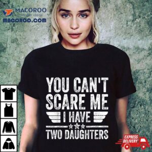 Father’s Day You Can’t Scare Me I Have Two Daughters Shirt