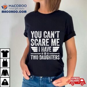 Father S Day You Can T Scare Me I Have Two Daughters Tshirt