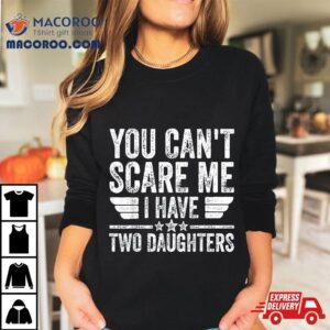 Father S Day You Can T Scare Me I Have Two Daughters Tshirt