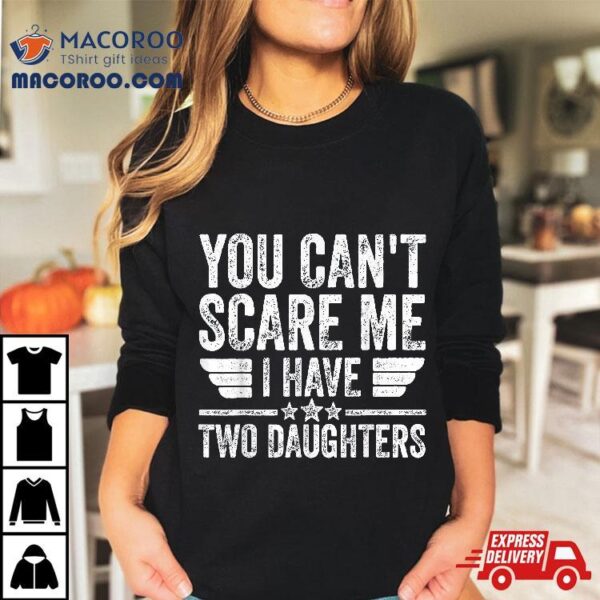 Father’s Day You Can’t Scare Me I Have Two Daughters Shirt