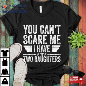 Father S Day You Can T Scare Me I Have Two Daughters Tshirt