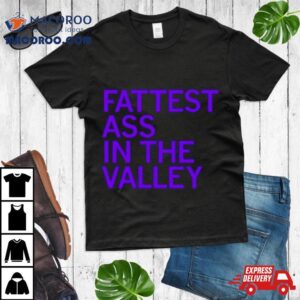 Fattest Ass In The Valley Shirt