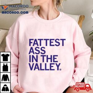 Fattest Ass In The Valley T Shirt