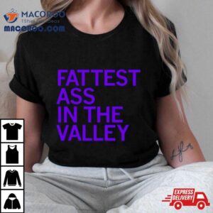 Fattest Ass In The Valley Tshirt