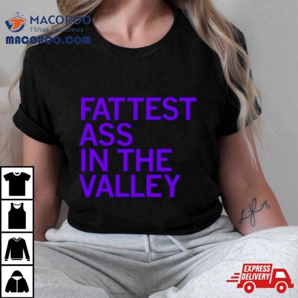 Fattest Ass In The Valley Shirt