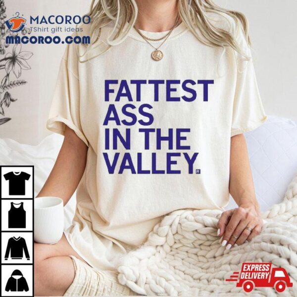 Fattest Ass In The Valley T Shirt