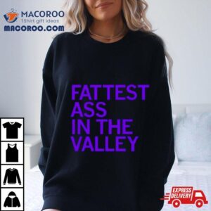 Fattest Ass In The Valley Tshirt