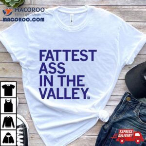 Fattest Ass In The Valley Tshirt