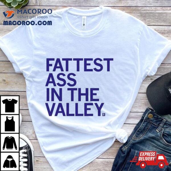 Fattest Ass In The Valley T Shirt