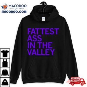 Fattest Ass In The Valley Tshirt