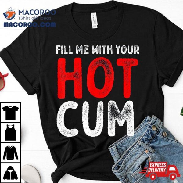 Fill Me With Hot Cum Sexy Kinky Shirt