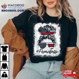 Fire Wife Life Firefighter Th Of July Us Messy Bun Bleached Tshirt