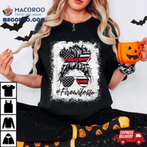 Fire Wife Life Firefighter Th Of July Us Messy Bun Bleached Tshirt