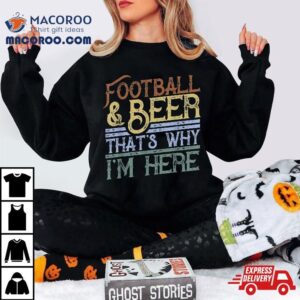 Football And Beer That S Why I M Here Gift Game Day Gif Tshirt