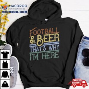 Football And Beer That S Why I M Here Gift Game Day Gif Tshirt