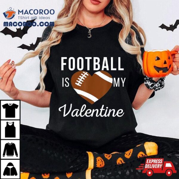 Football Is My Valentine Day Tshirt Gifts