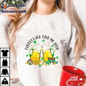 Forget Luck Give Me Beer Saint Patrick S Day Tshirt