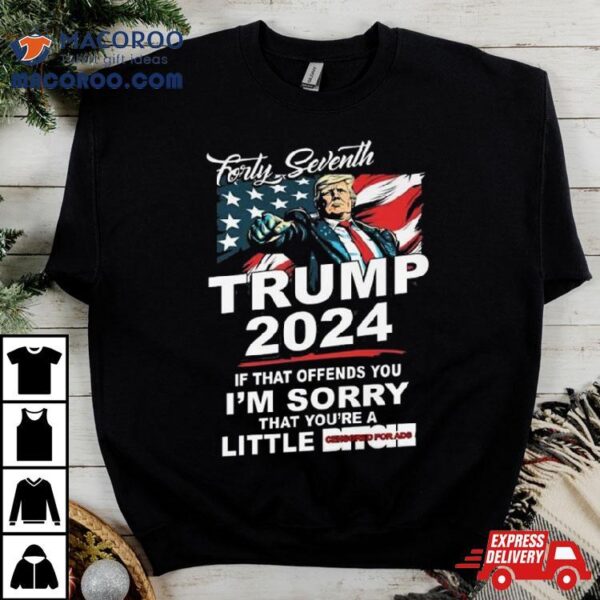 Forty Seventh Trump 2024 If That Offends You I’m Sorry That You’re A Little Bitch T Shirt