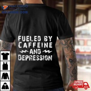 Fueled By Caffeine And Depression Tshirt