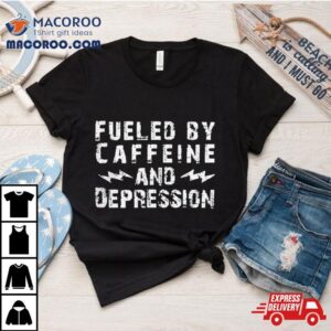 Fueled By Caffeine And Depression Tshirt